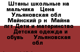 Штаны школьные на мальчика › Цена ­ 100 - Ульяновская обл., Майнский р-н, Майна пгт Дети и материнство » Детская одежда и обувь   . Ульяновская обл.